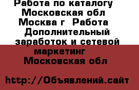 Работа по каталогу - Московская обл., Москва г. Работа » Дополнительный заработок и сетевой маркетинг   . Московская обл.